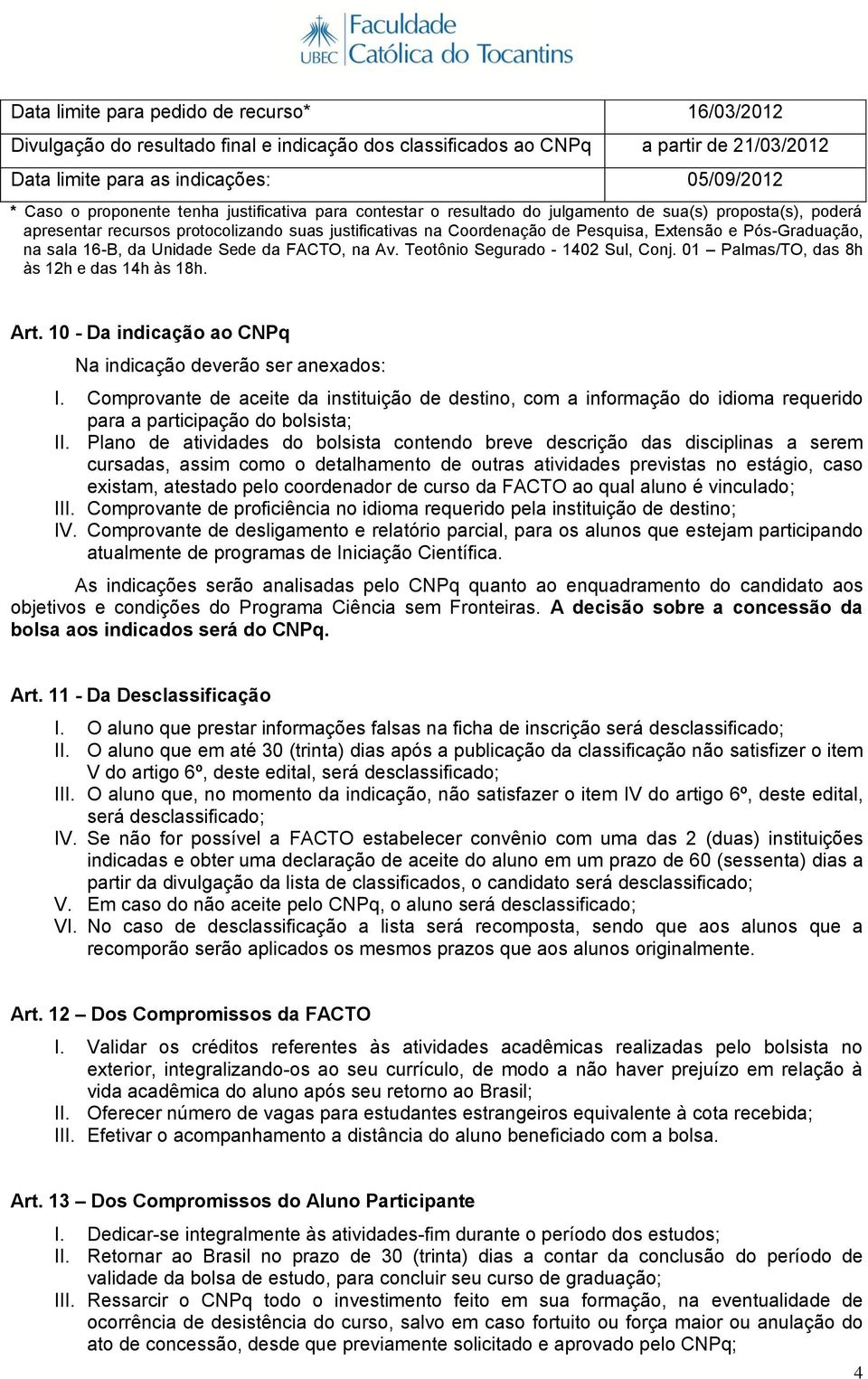 Pós-Graduação, na sala 16-B, da Unidade Sede da FACTO, na Av. Teotônio Segurado - 1402 Sul, Conj. 01 Palmas/TO, das 8h às 12h e das 14h às 18h. Art.