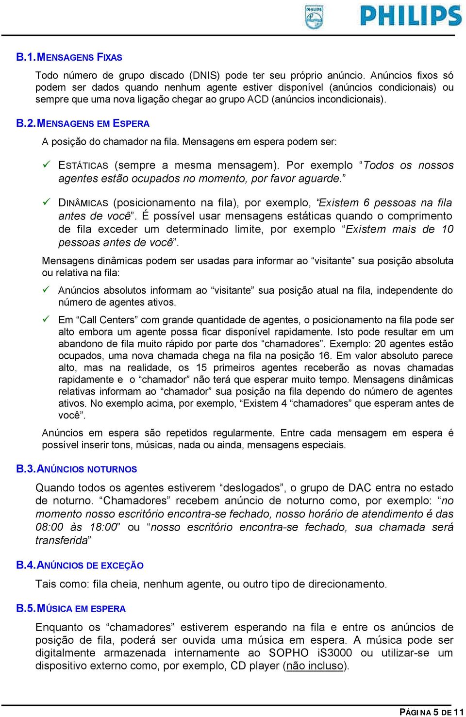 MENSAGENS EM ESPERA A posição do chamador na fila. Mensagens em espera podem ser: ESTÁTICAS (sempre a mesma mensagem). Por exemplo Todos os nossos agentes estão ocupados no momento, por favor aguarde.