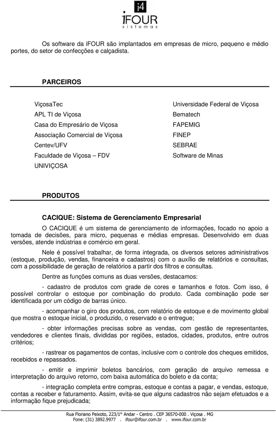 SEBRAE Software de Minas PRODUTOS CACIQUE: Sistema de Gerenciamento Empresarial O CACIQUE é um sistema de gerenciamento de informações, focado no apoio a tomada de decisões, para micro, pequenas e