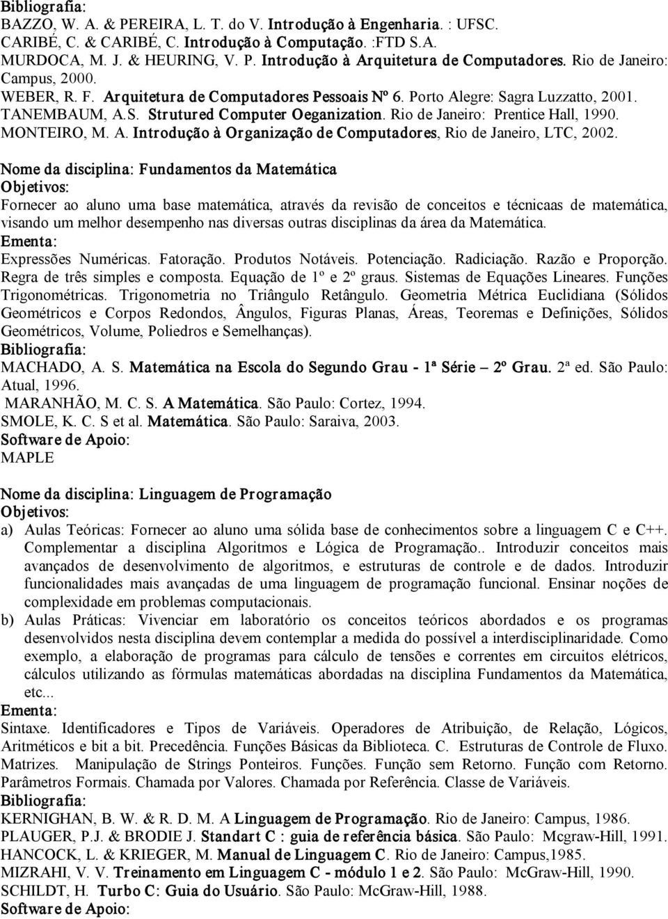 Rio de Janeiro: Prentice Hall, 1990. MONTEIRO, M. A. Introdução à Organização de Computadores, Rio de Janeiro, LTC, 2002.