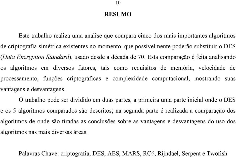 Esta comparação é feita analisando os algoritmos em diversos fatores, tais como requisitos de memória, velocidade de processamento, funções criptográficas e complexidade computacional, mostrando suas