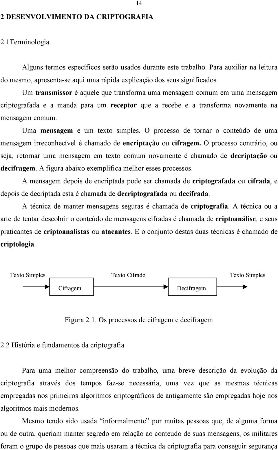 Um transmissor é aquele que transforma uma mensagem comum em uma mensagem criptografada e a manda para um receptor que a recebe e a transforma novamente na mensagem comum.