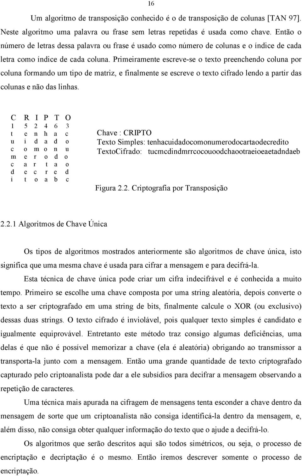 Primeiramente escreve-se o texto preenchendo coluna por coluna formando um tipo de matriz, e finalmente se escreve o texto cifrado lendo a partir das colunas e não das linhas.