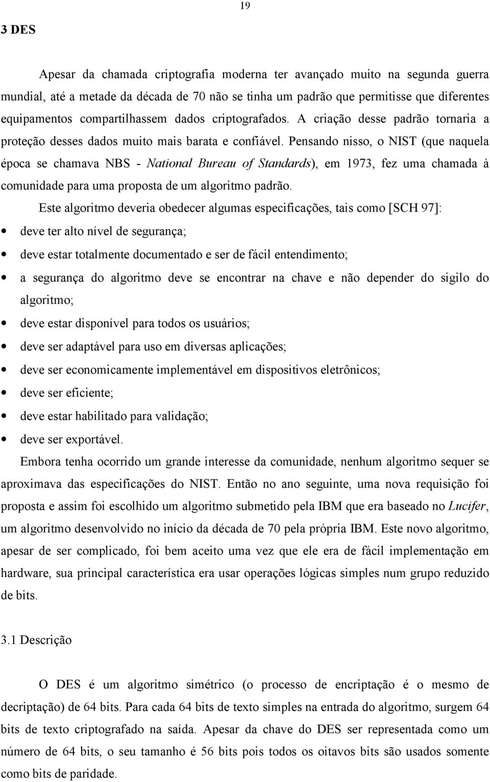 Pensando nisso, o NIST (que naquela época se chamava NBS - National Bureau of Standards), em 1973, fez uma chamada à comunidade para uma proposta de um algoritmo padrão.