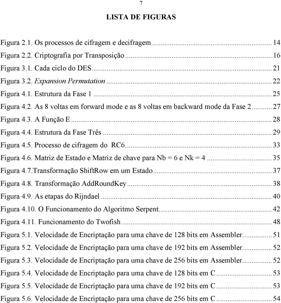 .. 29 Figura 4.5. Processo de cifragem do RC6... 33 Figura 4.6. Matriz de Estado e Matriz de chave para Nb = 6 e Nk = 4... 35 Figura 4.7.Transformação ShiftRow em um Estado... 37 Figura 4.8.