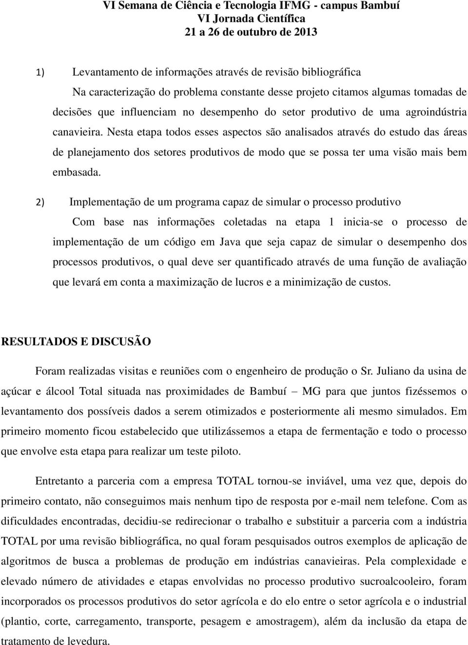 Nesta etapa todos esses aspectos são analisados através do estudo das áreas de planejamento dos setores produtivos de modo que se possa ter uma visão mais bem embasada.