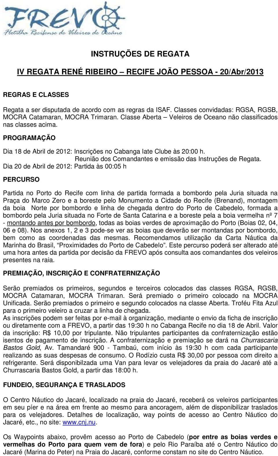 PROGRAMAÇÃO Dia 18 de Abril de 2012: Inscrições no Cabanga Iate Clube às 20:00 h. Reunião dos Comandantes e emissão das Instruções de Regata.