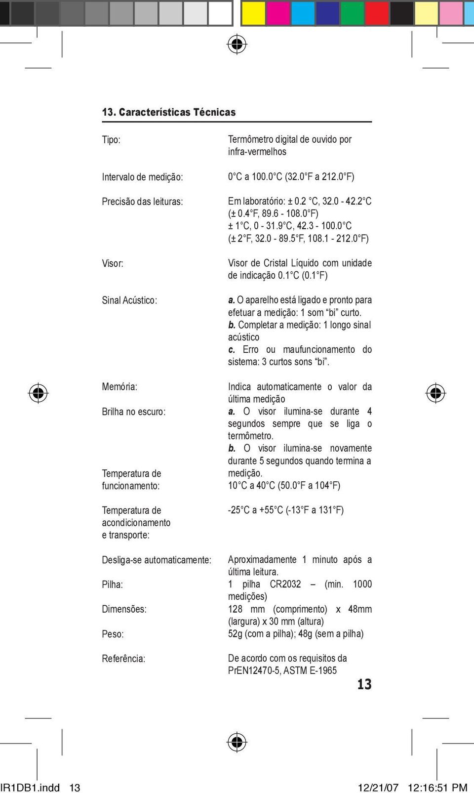 4 F, 89.6-108.0 F) ± 1 C, 0-31.9 C, 42.3-100.0 C (± 2 F, 32.0-89.5 F, 108.1-212.0 F) Visor de Cristal Líquido com unidade de indicação 0.1 C (0.1 F) a.