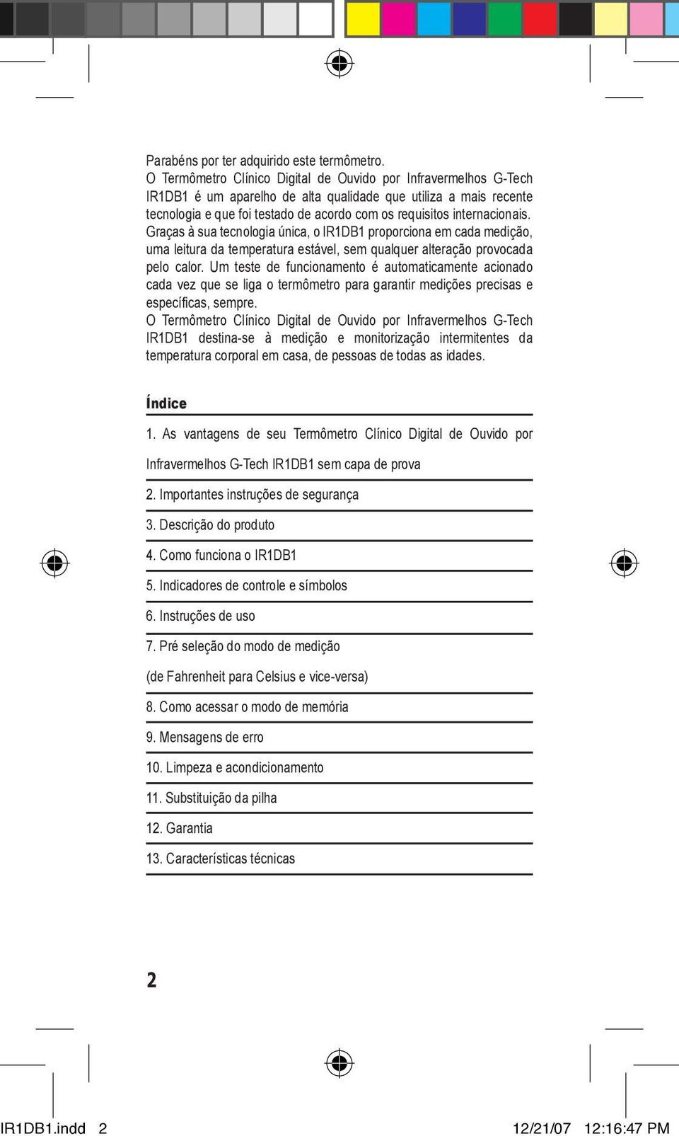 internacionais. Graças à sua tecnologia única, o IR1DB1 proporciona em cada medição, uma leitura da temperatura estável, sem qualquer alteração provocada pelo calor.