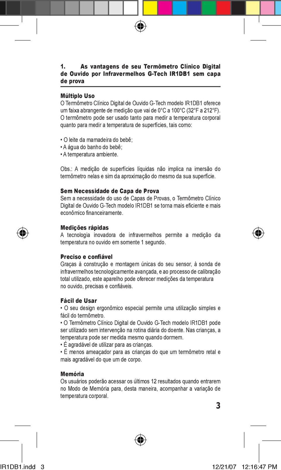 O termômetro pode ser usado tanto para medir a temperatura corporal quanto para medir a temperatura de superfícies, tais como: O leite da mamadeira do bebê; A água do banho do bebê; A temperatura