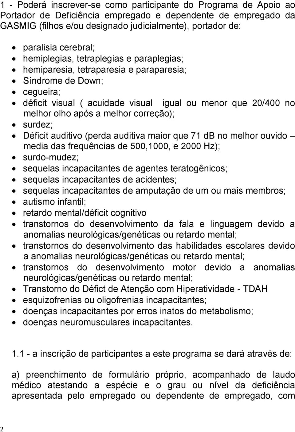 a melhor correção); surdez; Déficit auditivo (perda auditiva maior que 71 db no melhor ouvido media das frequências de 500,1000, e 2000 Hz); surdo-mudez; sequelas incapacitantes de agentes