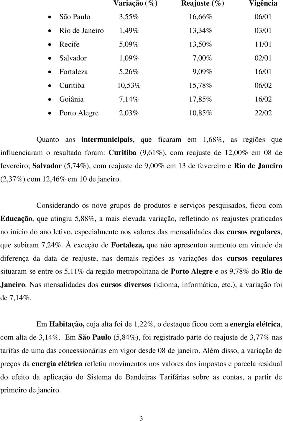 em 08 de fevereiro; Salvador (5,74%), com reajuste de 9,00% em 13 de fevereiro e Rio de Janeiro (2,37%) com 12,46% em 10 de janeiro.