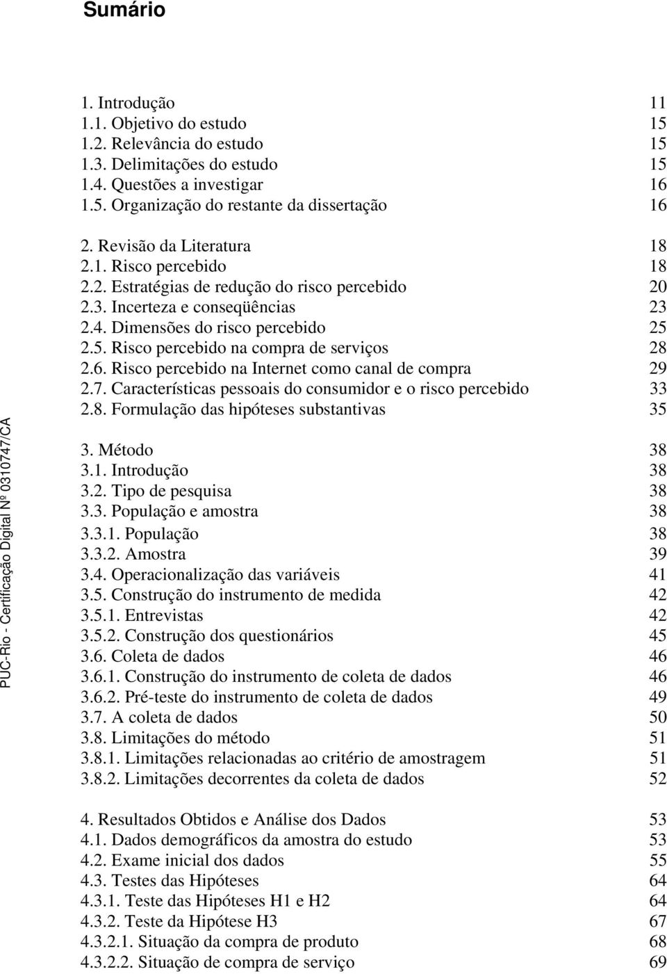 2.5. Risco percebido na compra de serviços 28 2.6. Risco percebido na Internet como canal de compra 29 2.7. Características pessoais do consumidor e o risco percebido 33 2.8. Formulação das hipóteses substantivas 35 3.