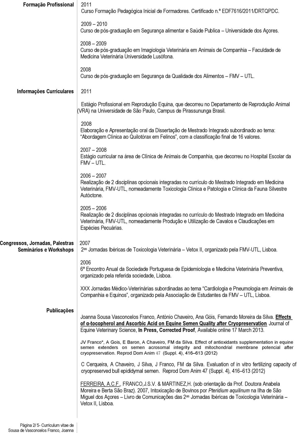 2009 Curso de pós-graduação em Imagiologia Veterinária em Animais de Companhia Faculdade de Medicina Veterinária Universidade Lusófona.
