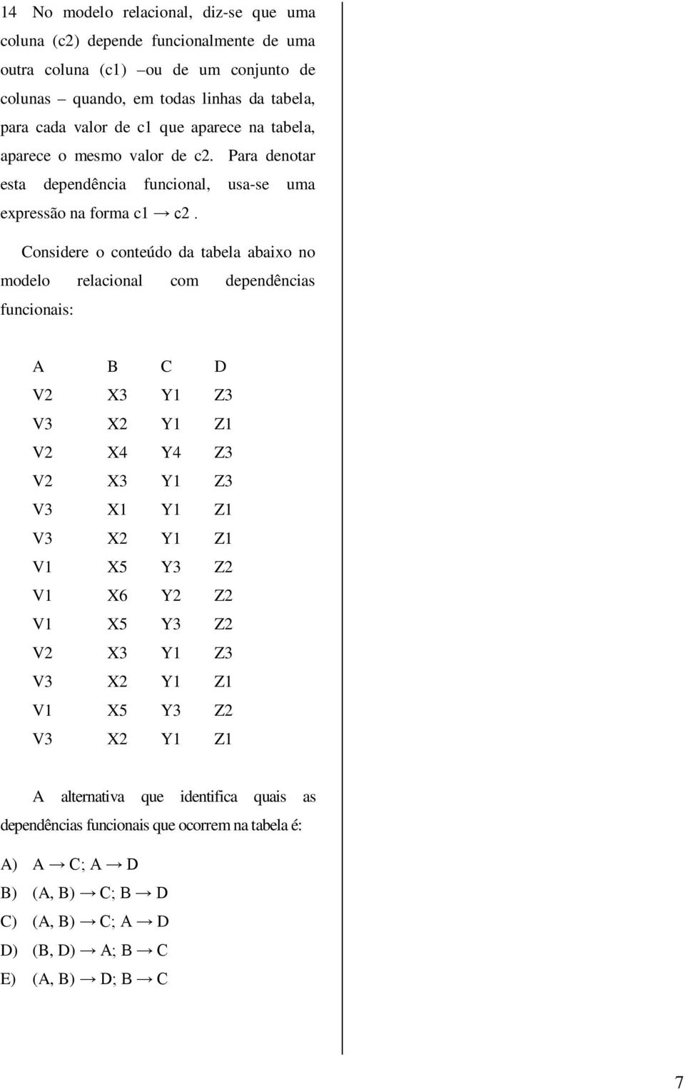 Considere o conteúdo da tabela abaixo no modelo relacional com dependências funcionais: A B C D V2 X3 Y1 Z3 V3 X2 Y1 Z1 V2 X4 Y4 Z3 V2 X3 Y1 Z3 V3 X1 Y1 Z1 V3 X2 Y1 Z1 V1 X5 Y3 Z2 V1