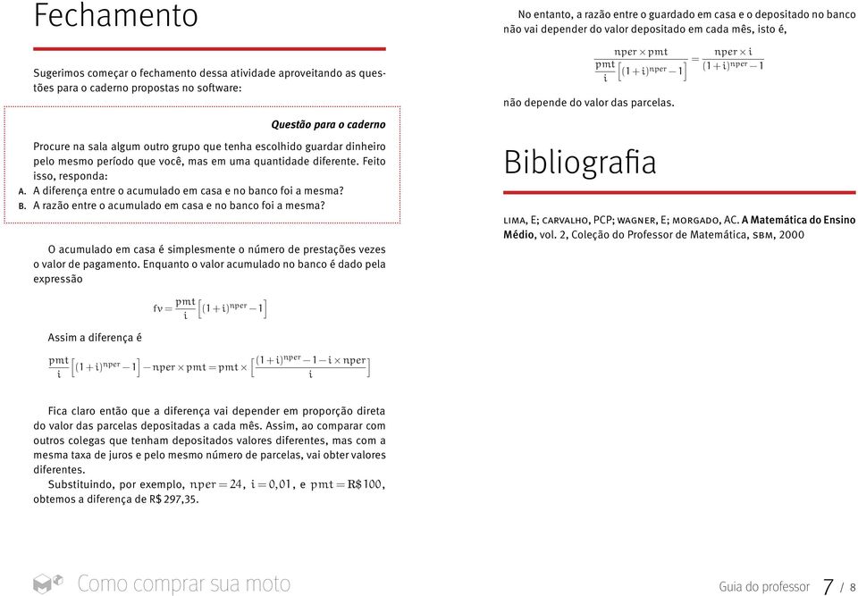 A razão entre o acumulado em casa e no banco fo a mesma? O acumulado em casa é smplesmente o número de prestações vezes o valor de pagamento.