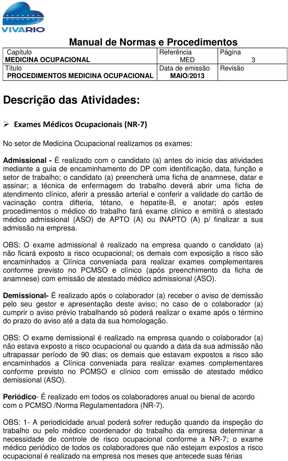 trabalho deverá abrir uma ficha de atendimento clínico, aferir a pressão arterial e conferir a validade do cartão de vacinação contra difteria, tétano, e hepatite-b, e anotar; após estes