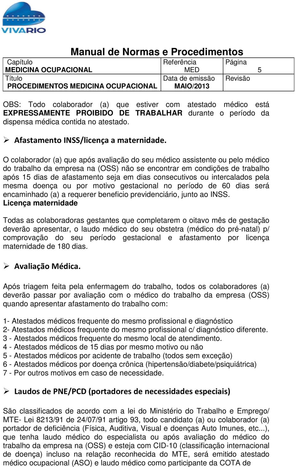 O colaborador (a) que após avaliação do seu médico assistente ou pelo médico do trabalho da empresa na (OSS) não se encontrar em condições de trabalho após 15 dias de afastamento seja em dias