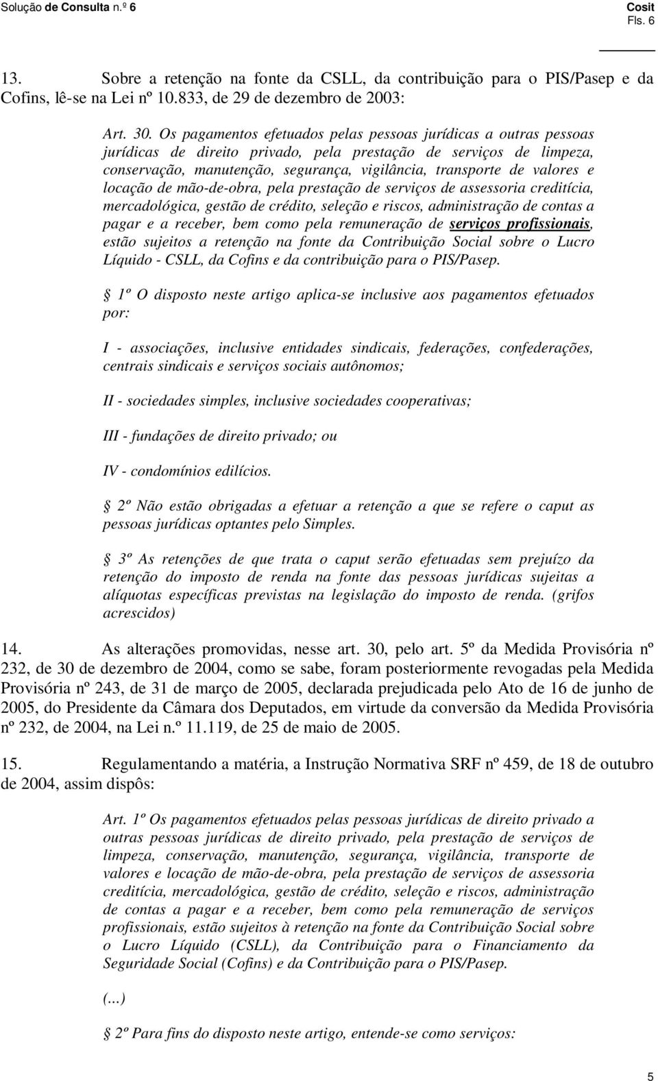 valores e locação de mão-de-obra, pela prestação de serviços de assessoria creditícia, mercadológica, gestão de crédito, seleção e riscos, administração de contas a pagar e a receber, bem como pela