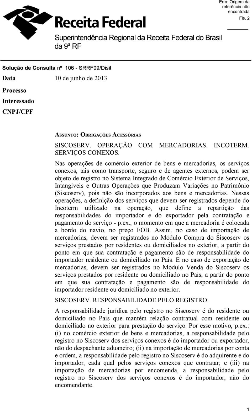 Nas operações de comércio exterior de bens e mercadorias, os serviços conexos, tais como transporte, seguro e de agentes externos, podem ser objeto de registro no Sistema Integrado de Comércio