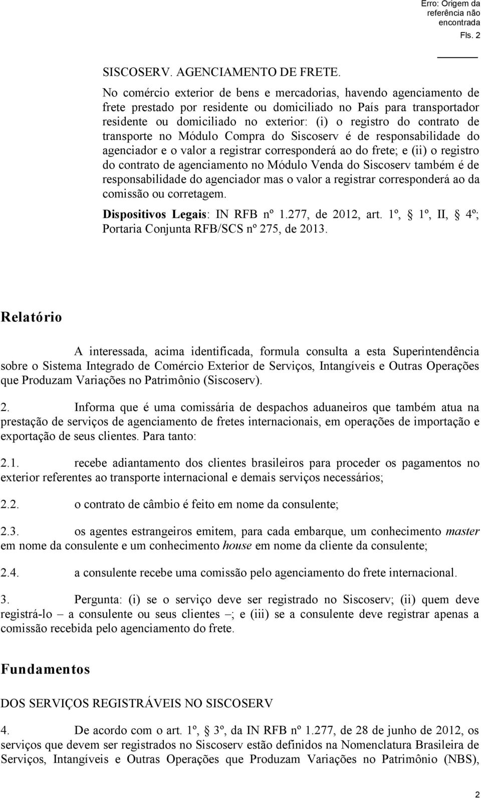 contrato de transporte no Módulo Compra do Siscoserv é de responsabilidade do agenciador e o valor a registrar corresponderá ao do frete; e (ii) o registro do contrato de agenciamento no Módulo Venda