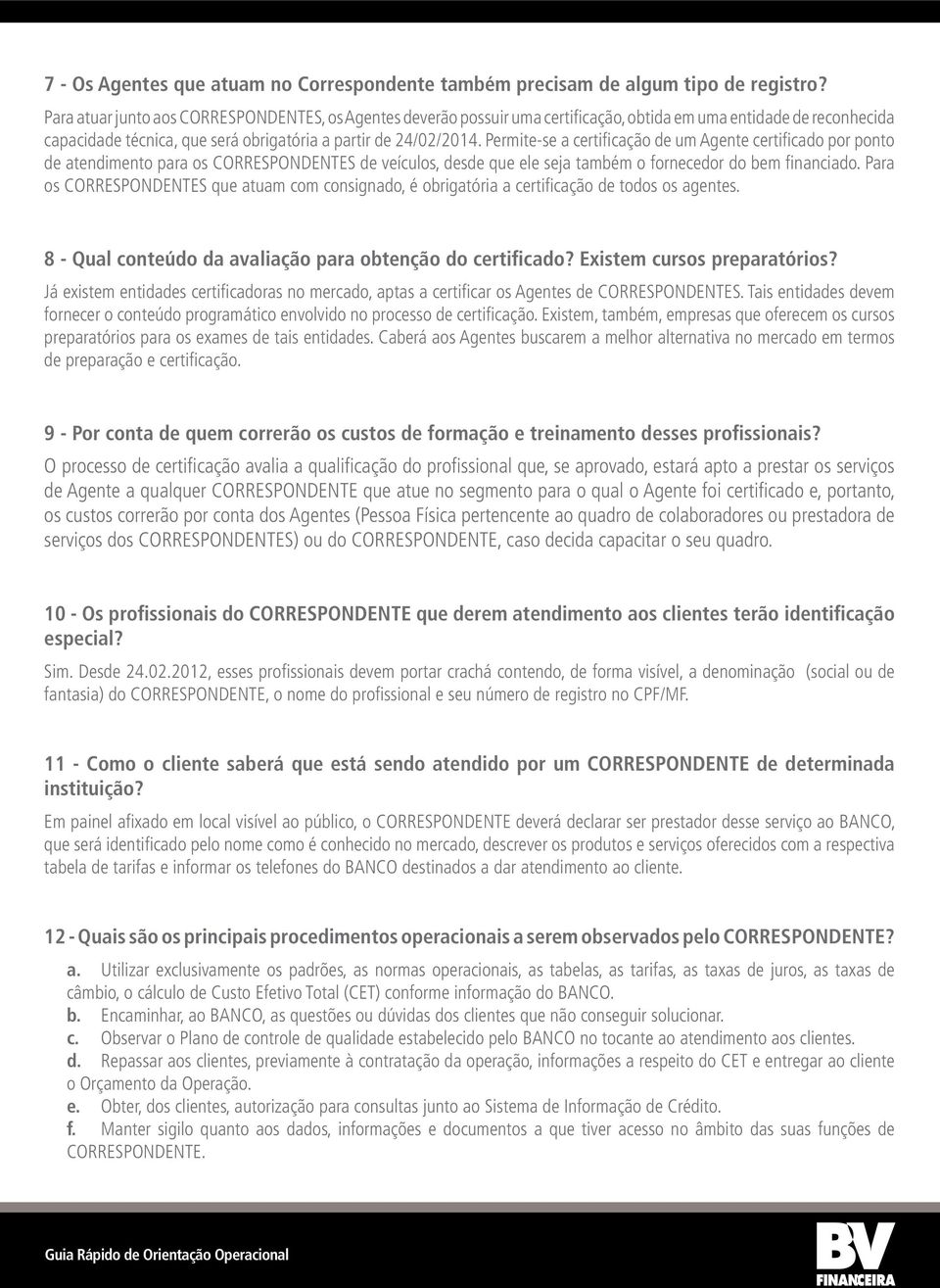 Permite-se a certificação de um Agente certificado por ponto de atendimento para os CORRESPONDENTES de veículos, desde que ele seja também o fornecedor do bem financiado.