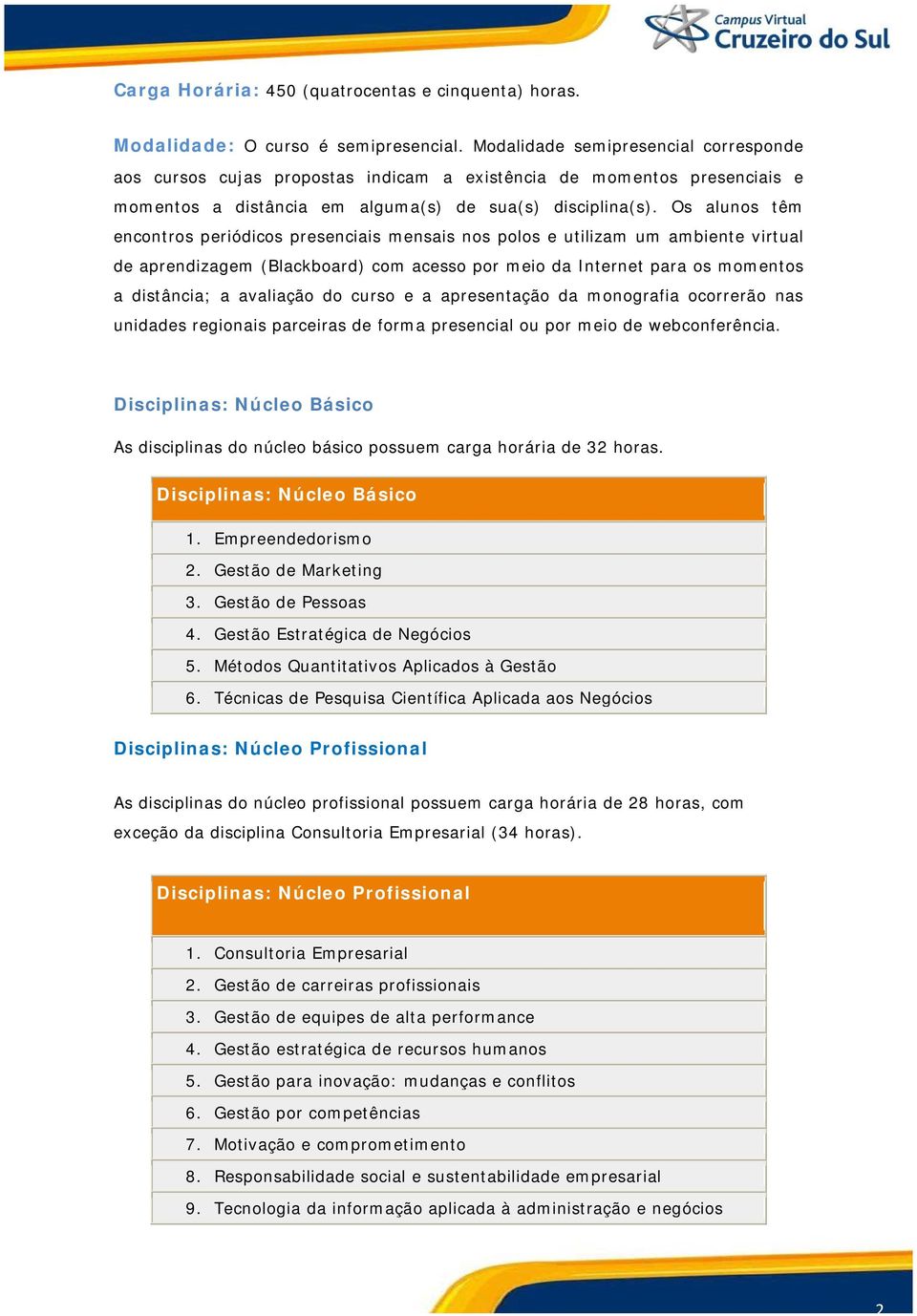 Os alunos têm encontros periódicos presenciais mensais nos polos e utilizam um ambiente virtual de aprendizagem (Blackboard) com acesso por meio da Internet para os momentos a distância; a avaliação