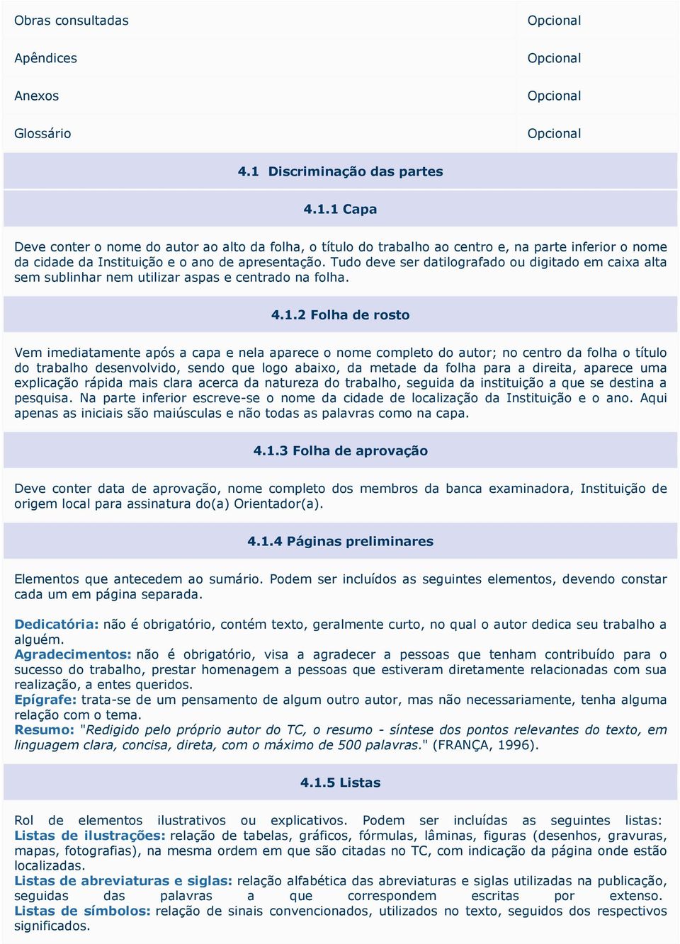 Tudo deve ser datilografado ou digitado em caixa alta sem sublinhar nem utilizar aspas e centrado na folha. 4.1.