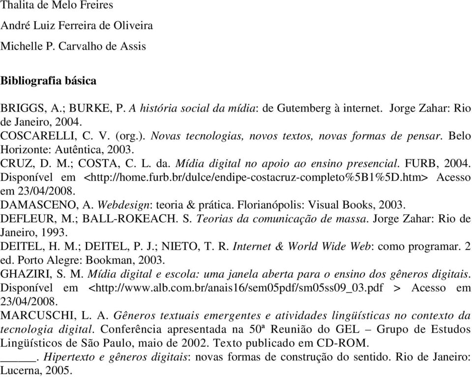 Mídia digital no apoio ao ensino presencial. FURB, 2004. Disponível em <http://home.furb.br/dulce/endipe-costacruz-completo%5b1%5d.htm> Acesso em 23/04/2008. DAMASCENO, A. Webdesign: teoria & prática.