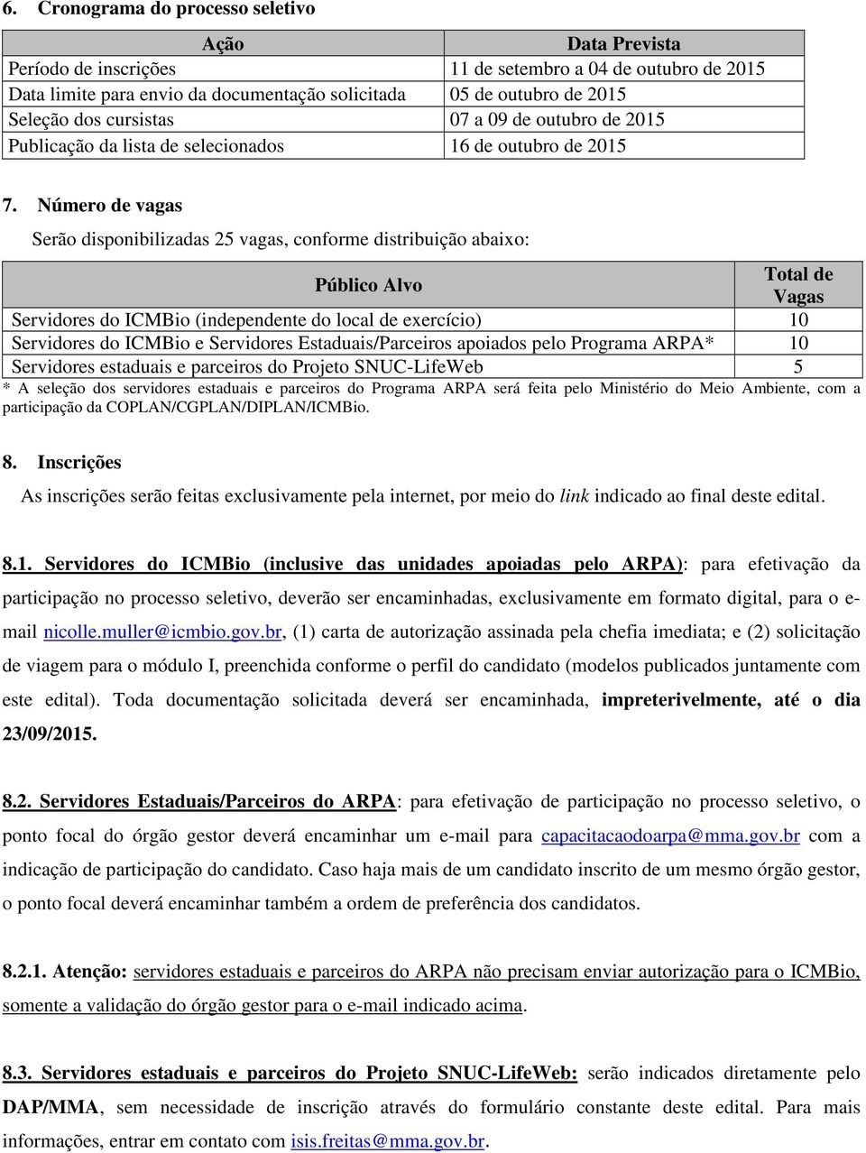 Número de vagas Serão disponibilizadas 25 vagas, conforme distribuição abaixo: Público Alvo Total de Vagas Servidores do ICMBio (independente do local de exercício) 10 Servidores do ICMBio e