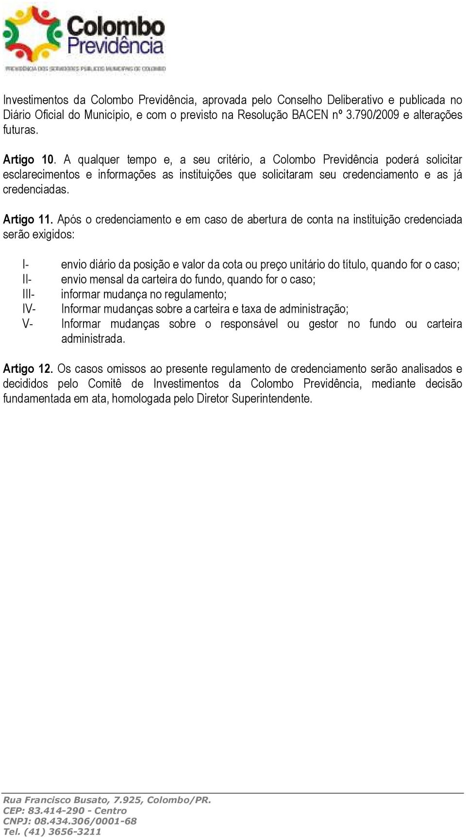 Após o credenciamento e em caso de abertura de conta na instituição credenciada serão exigidos: I- envio diário da posição e valor da cota ou preço unitário do título, quando for o caso; II- envio