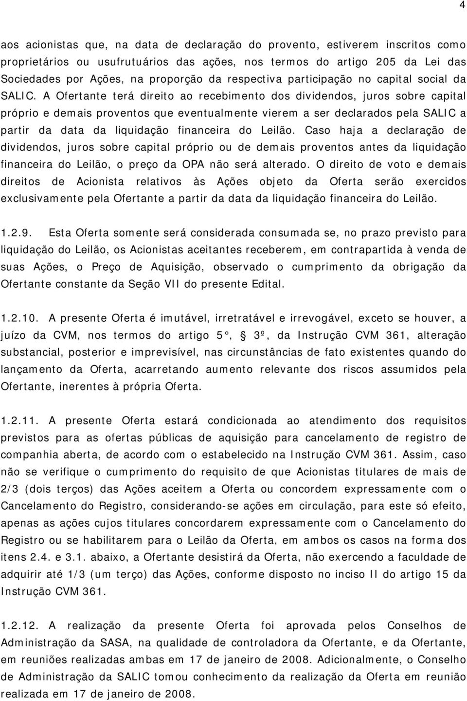 A Ofertante terá direito ao recebimento dos dividendos, juros sobre capital próprio e demais proventos que eventualmente vierem a ser declarados pela SALIC a partir da data da liquidação financeira