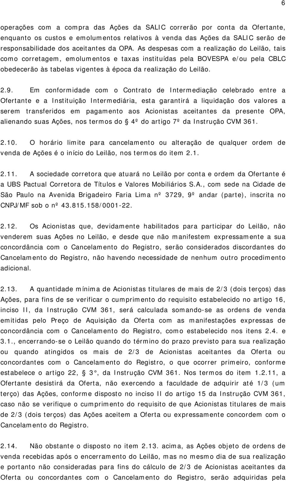 Em conformidade com o Contrato de Intermediação celebrado entre a Ofertante e a Instituição Intermediária, esta garantirá a liquidação dos valores a serem transferidos em pagamento aos Acionistas