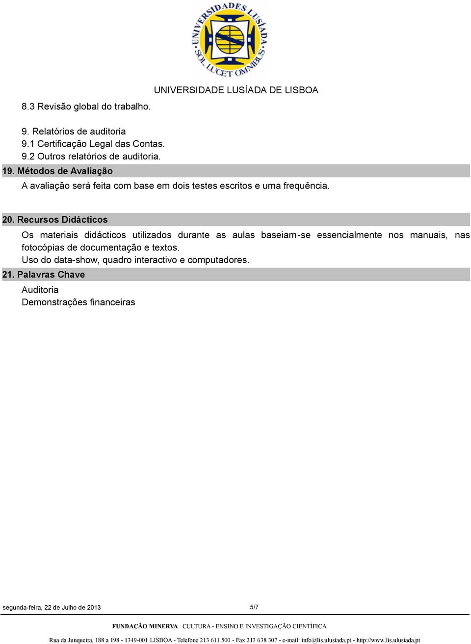 Recursos Didácticos Os materiais didácticos utilizados durante as aulas baseiam-se essencialmente nos manuais, nas fotocópias de