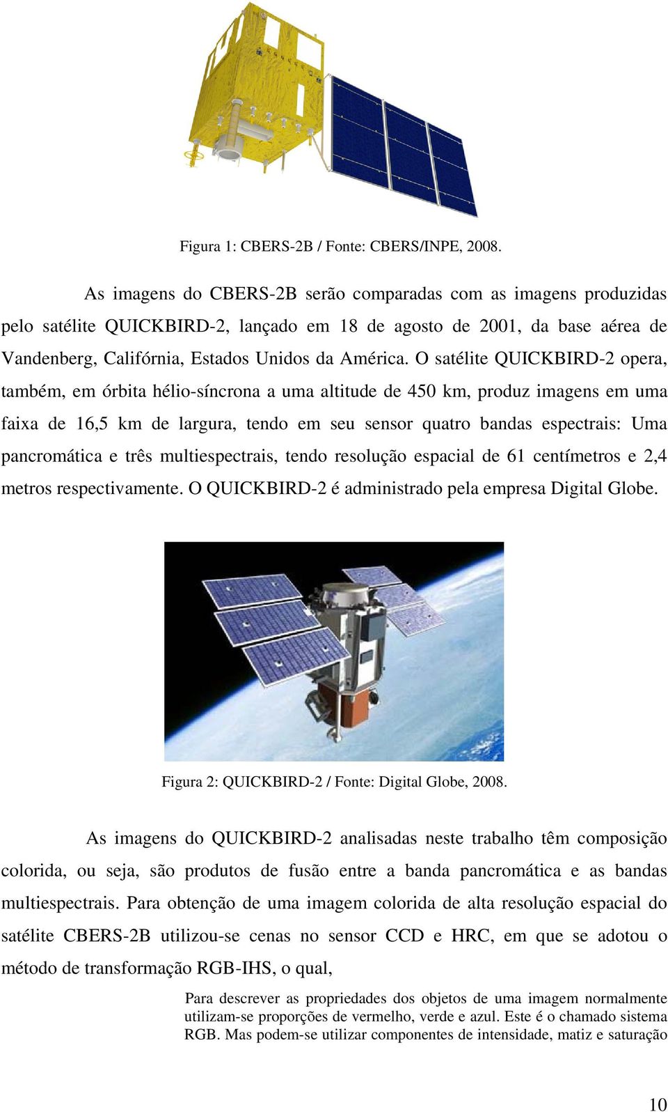 O satélite QUICKBIRD-2 opera, também, em órbita hélio-síncrona a uma altitude de 450 km, produz imagens em uma faixa de 16,5 km de largura, tendo em seu sensor quatro bandas espectrais: Uma