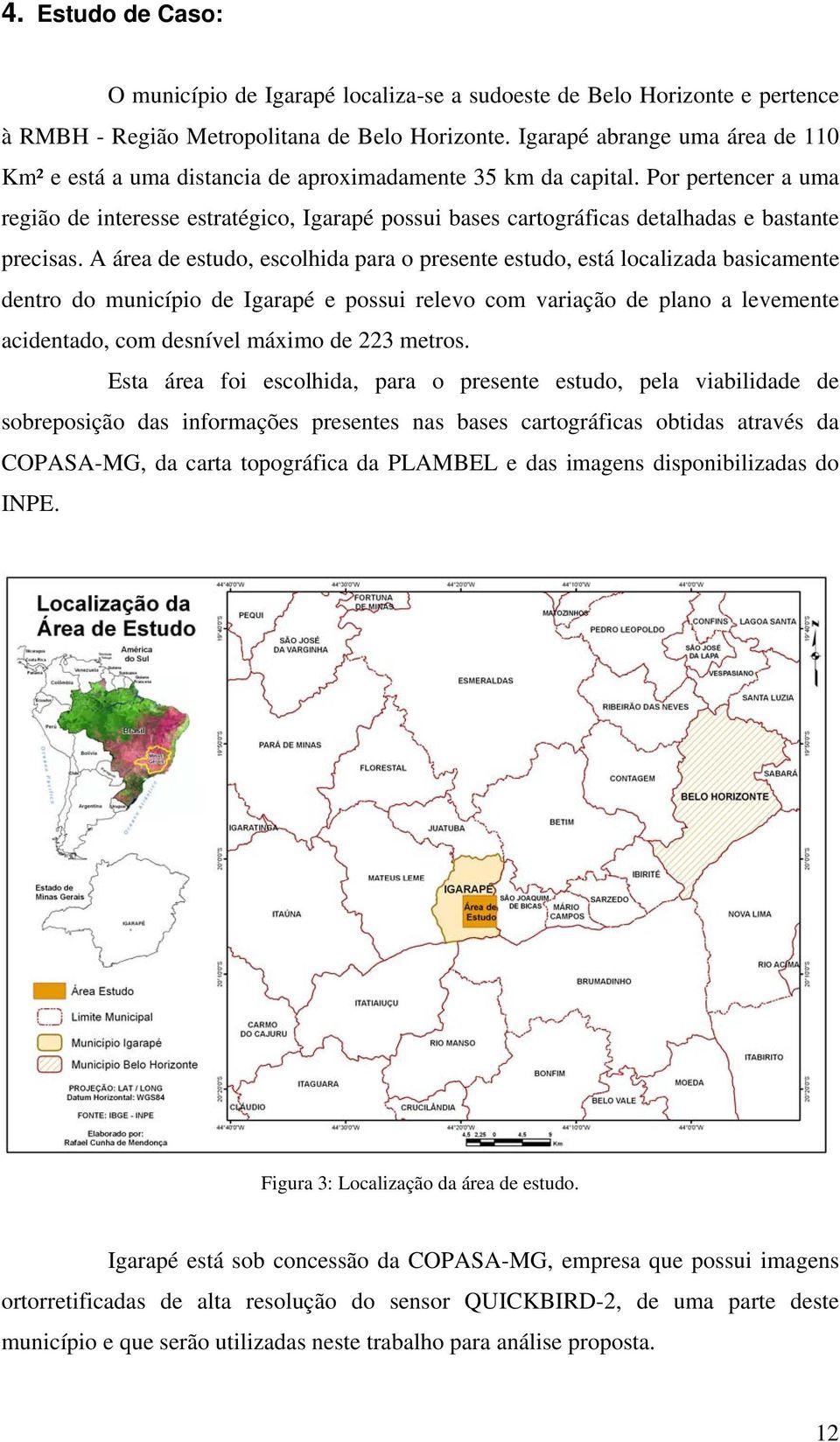Por pertencer a uma região de interesse estratégico, Igarapé possui bases cartográficas detalhadas e bastante precisas.