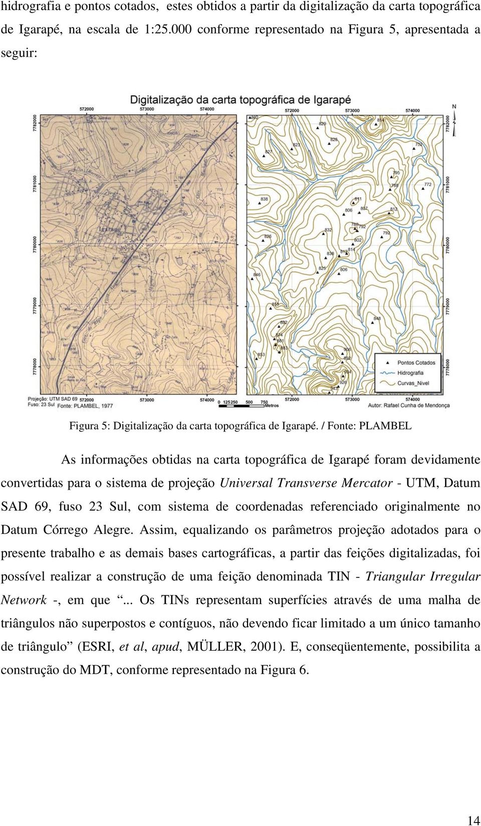 / Fonte: PLAMBEL As informações obtidas na carta topográfica de Igarapé foram devidamente convertidas para o sistema de projeção Universal Transverse Mercator - UTM, Datum SAD 69, fuso 23 Sul, com