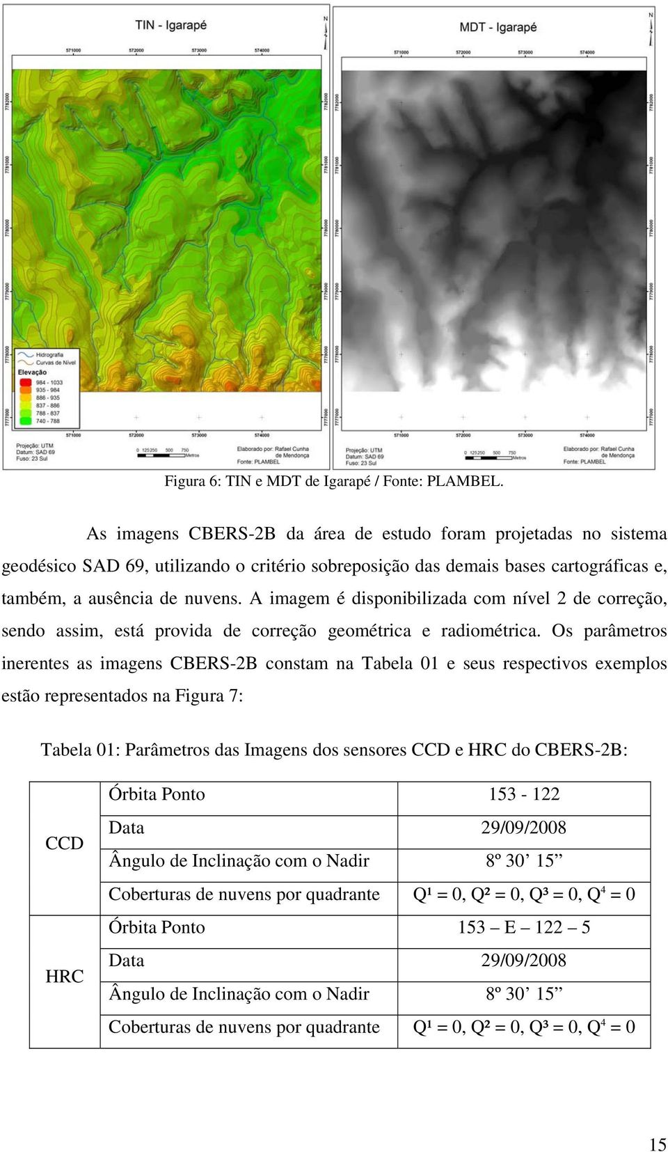 A imagem é disponibilizada com nível 2 de correção, sendo assim, está provida de correção geométrica e radiométrica.