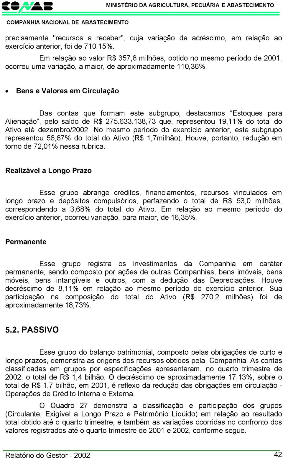 Bens e Valores em Circulação Das contas que formam este subgrupo, destacamos Estoques para Alienação, pelo saldo de R$ 275.633.138,73 que, representou 19,11% do total do Ativo até dezembro/2002.