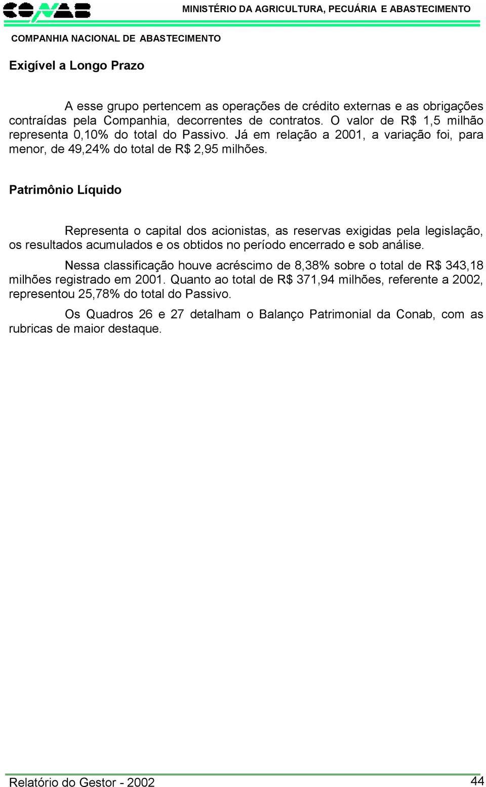 Patrimônio Líquido Representa o capital dos acionistas, as reservas exigidas pela legislação, os resultados acumulados e os obtidos no período encerrado e sob análise.