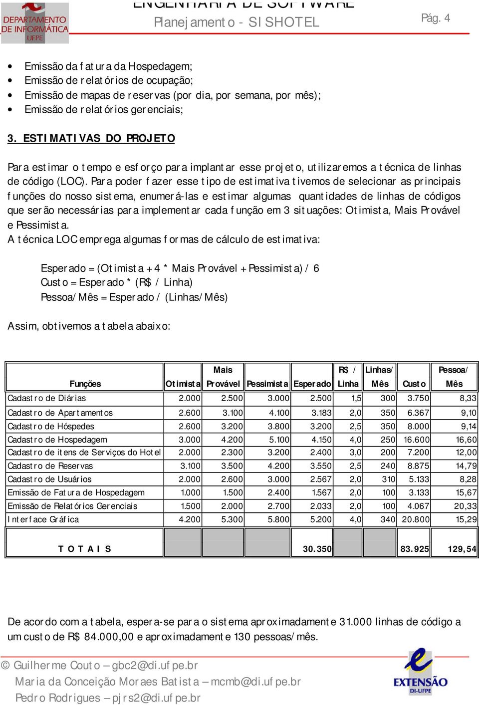 Para poder fazer esse tipo de estimativa tivemos de selecionar as principais funções do nosso sistema, enumerá-las e estimar algumas quantidades de linhas de códigos que serão necessárias para