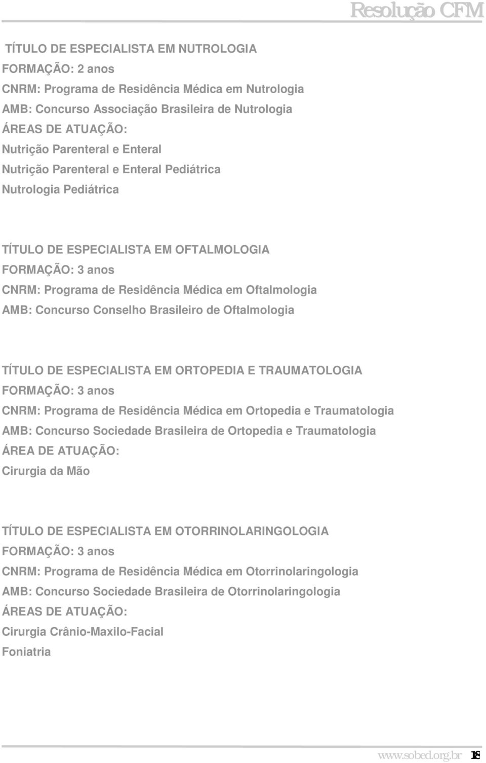 ESPECIALISTA EM ORTOPEDIA E TRAUMATOLOGIA FORMAÇÃO: 3 anos Programa de Residência Médica em Ortopedia e Traumatologia AMB: Concurso Sociedade Brasileira de Ortopedia e Traumatologia ÁREA DE ATUAÇÃO: