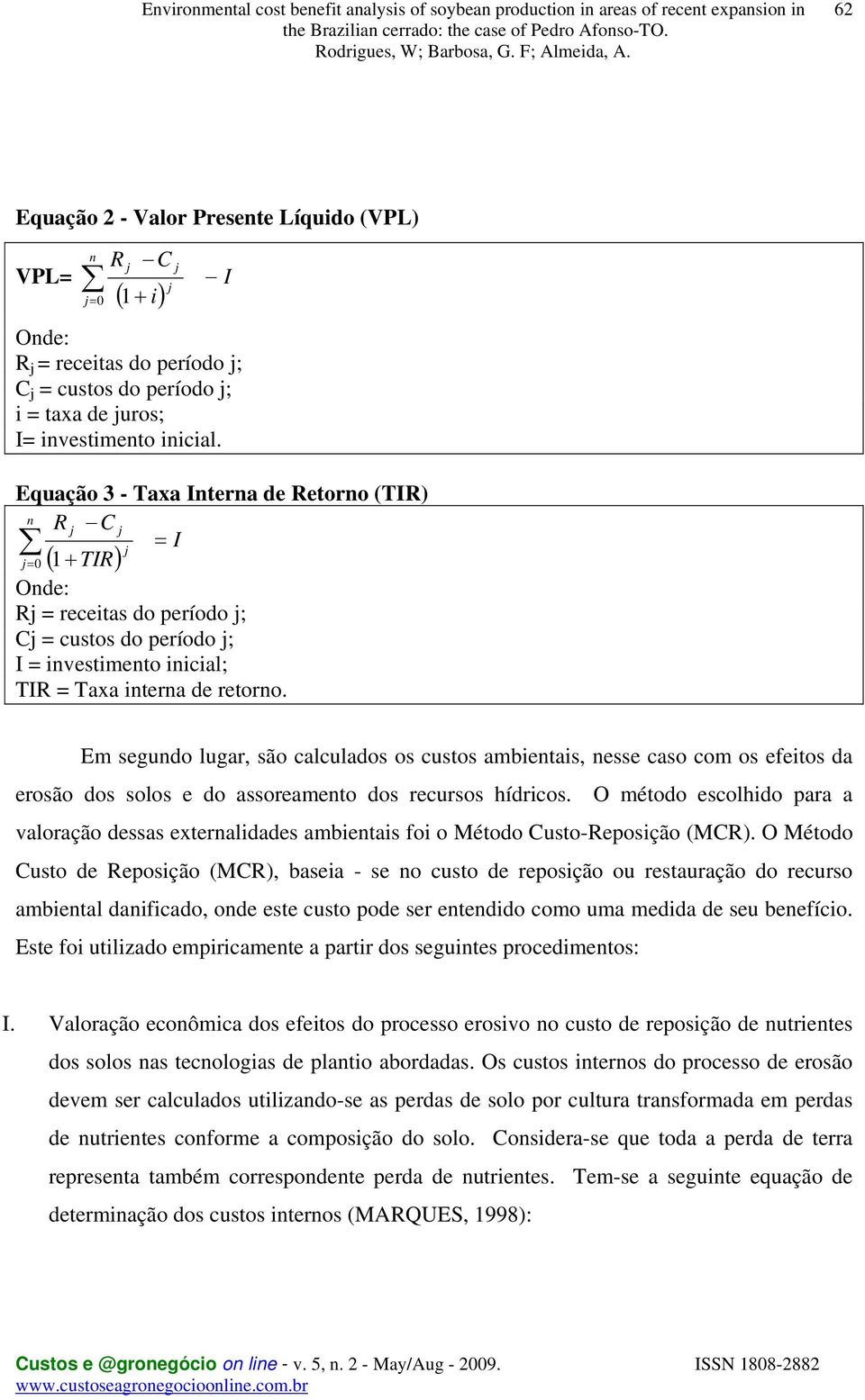 Em segundo lugar, são calculados os custos ambientais, nesse caso com os efeitos da erosão dos solos e do assoreamento dos recursos hídricos.