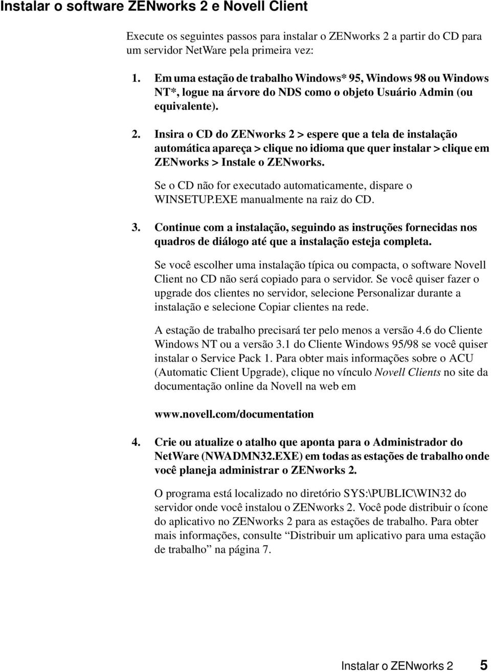 Insira o CD do ZENworks 2 > espere que a tela de instalação automática apareça > clique no idioma que quer instalar > clique em ZENworks > Instale o ZENworks.