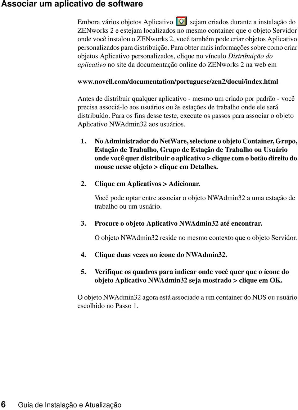 Para obter mais informações sobre como criar objetos Aplicativo personalizados, clique no vínculo Distribuição do aplicativo no site da documentação online do ZENworks 2 na web em www.novell.