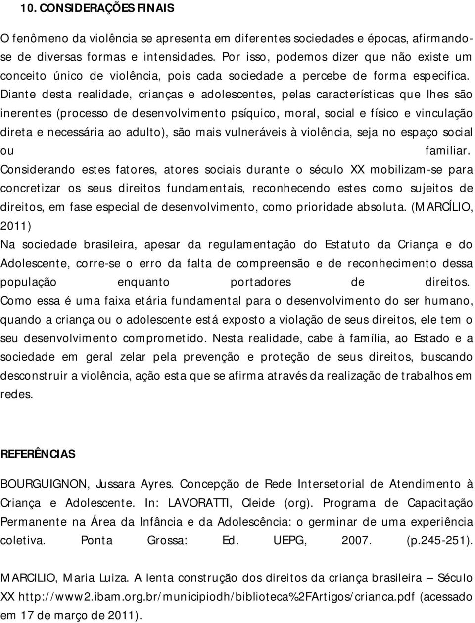 Diante desta realidade, crianças e adolescentes, pelas características que lhes são inerentes (processo de desenvolvimento psíquico, moral, social e físico e vinculação direta e necessária ao