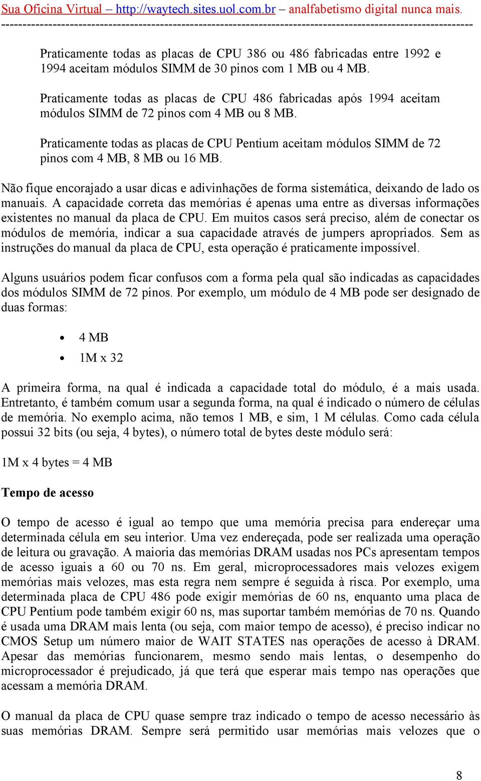 Praticamente todas as placas de CPU Pentium aceitam módulos SIMM de 72 pinos com 4 MB, 8 MB ou 16 MB.