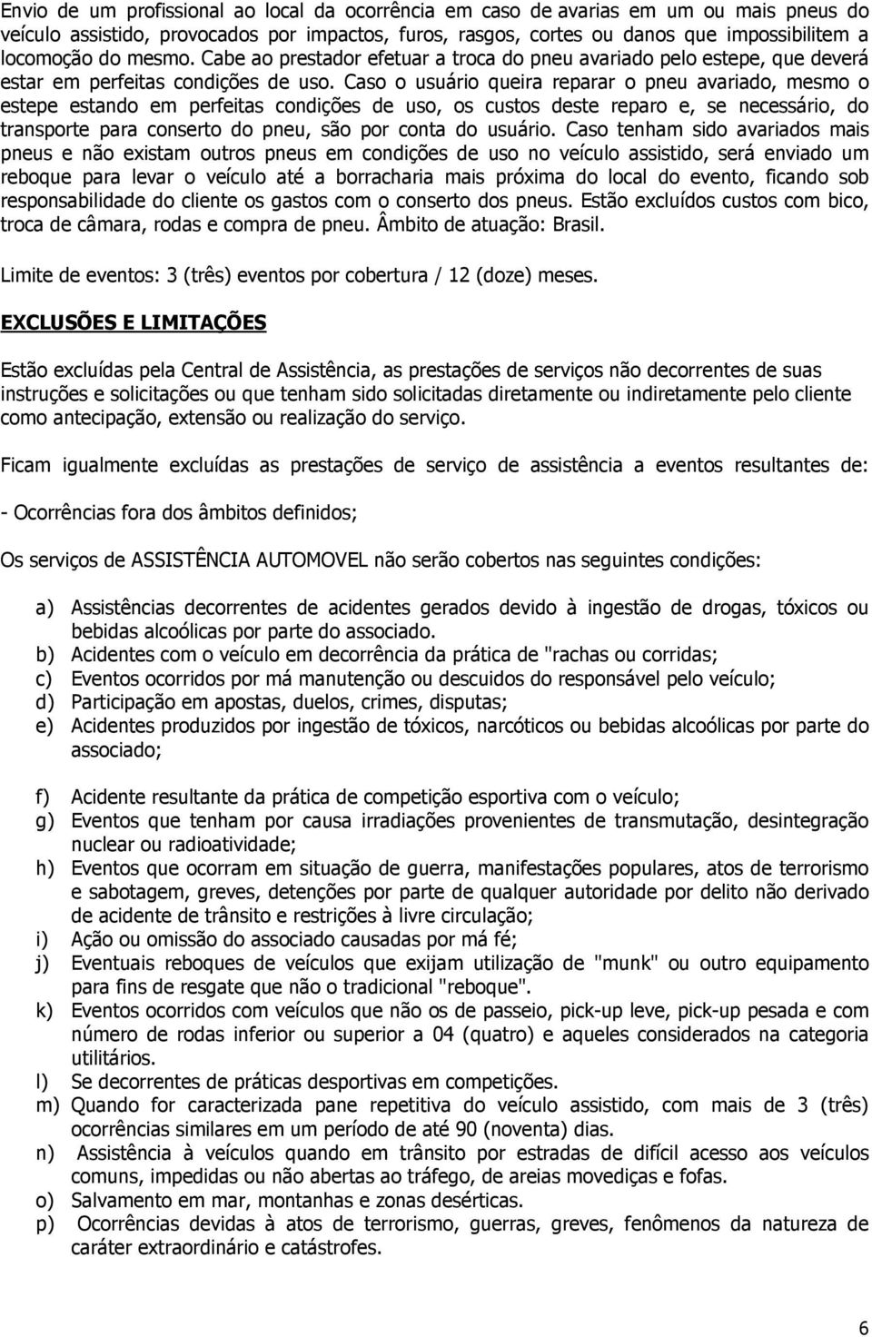 Caso o usuário queira reparar o pneu avariado, mesmo o estepe estando em perfeitas condições de uso, os custos deste reparo e, se necessário, do transporte para conserto do pneu, são por conta do