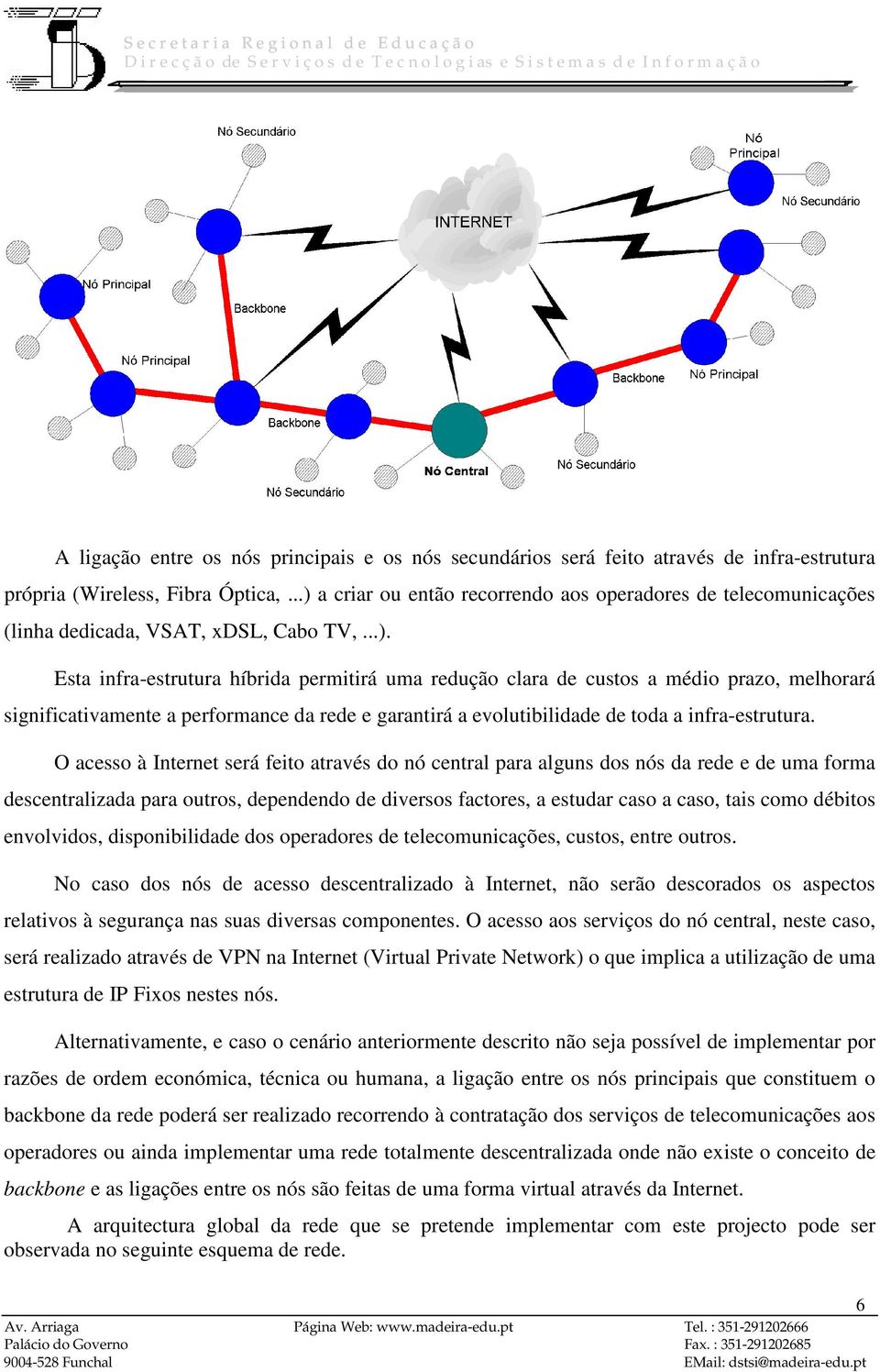 O acesso à Internet será feito através do nó central para alguns dos nós da rede e de uma forma descentralizada para outros, dependendo de diversos factores, a estudar caso a caso, tais como débitos