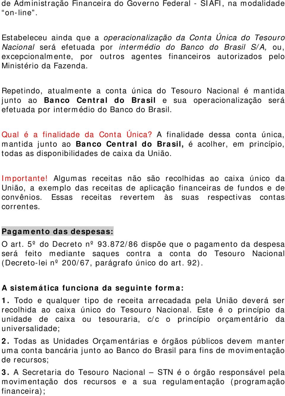 Ministério da Fazenda. Repetindo, atualmente a conta única do Tesouro Nacional é mantida junto ao Banco Central do Brasil e sua operacionalização será efetuada por intermédio do Banco do Brasil.